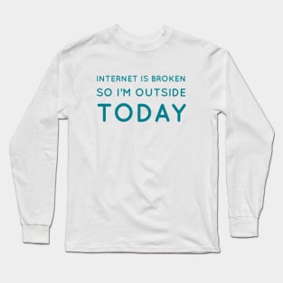 Internet is broken so I’m outside today Long Sleeve T-Shirt